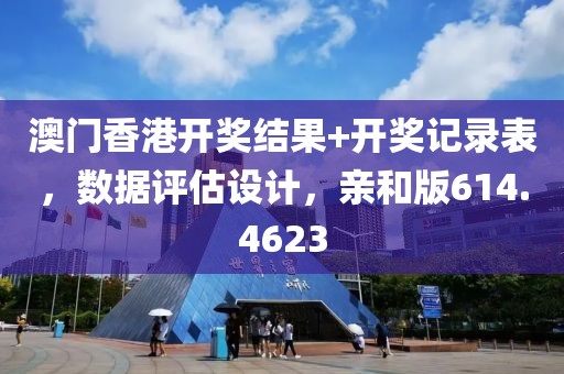 澳门香港开奖结果+开奖记录表，数据评估设计，亲和版614.4623