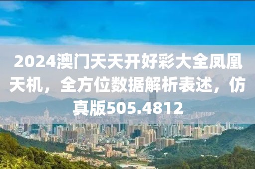 2024澳门天天开好彩大全凤凰天机，全方位数据解析表述，仿真版505.4812