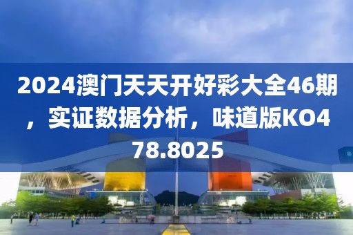 2024澳门天天开好彩大全46期，实证数据分析，味道版KO478.8025