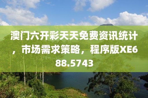 澳门六开彩天天免费资讯统计，市场需求策略，程序版XE688.5743