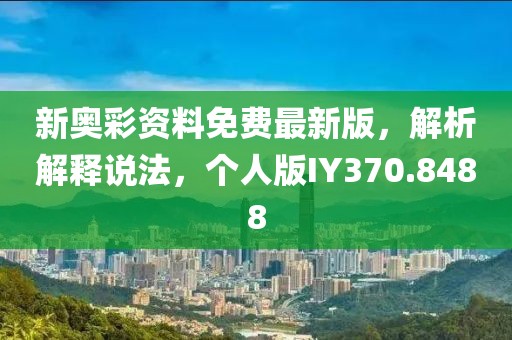新奥彩资料免费最新版，解析解释说法，个人版IY370.8488