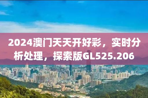 2024澳门天天开好彩，实时分析处理，探索版GL525.206