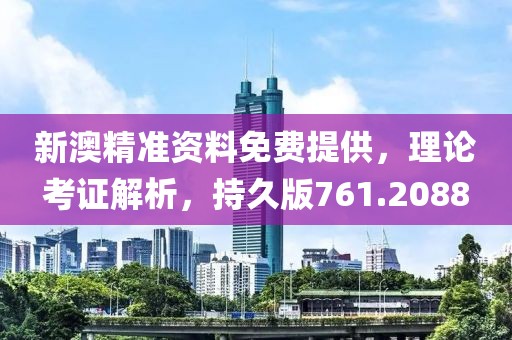 新澳精准资料免费提供，理论考证解析，持久版761.2088