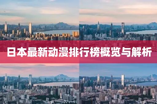 日本最新动漫排行榜概览与解析