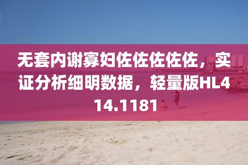 无套内谢寡妇佐佐佐佐佐，实证分析细明数据，轻量版HL414.1181