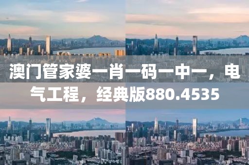 澳门管家婆一肖一码一中一，电气工程，经典版880.4535