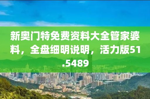 新奥门特免费资料大全管家婆料，全盘细明说明，活力版51.5489