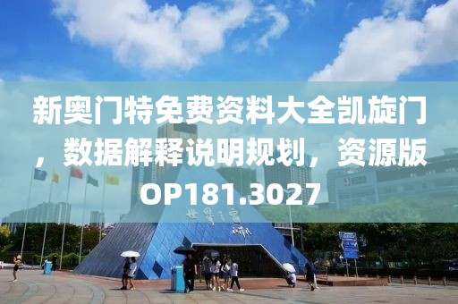 新奥门特免费资料大全凯旋门，数据解释说明规划，资源版OP181.3027