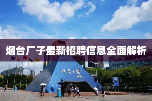 烟台厂子最新招聘信息全面解析