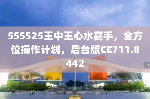 555525王中王心水高手，全方位操作计划，后台版CE711.8442
