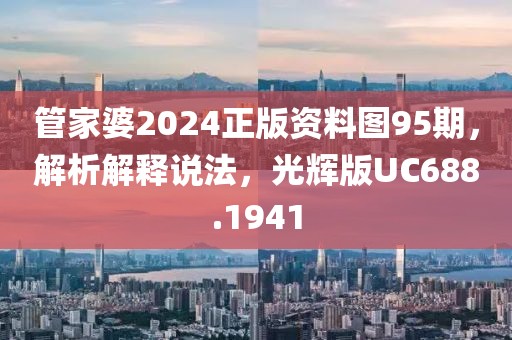 管家婆2024正版资料图95期，解析解释说法，光辉版UC688.1941