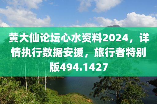 黄大仙论坛心水资料2024，详情执行数据安援，旅行者特别版494.1427