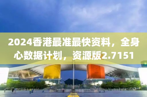 2024香港最准最快资料，全身心数据计划，资源版2.7151