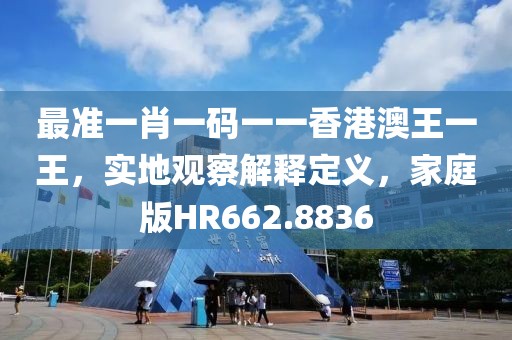 最准一肖一码一一香港澳王一王，实地观察解释定义，家庭版HR662.8836