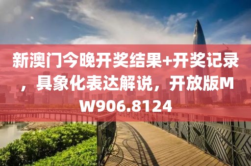 新澳门今晚开奖结果+开奖记录，具象化表达解说，开放版MW906.8124