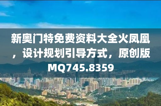 新奥门特免费资料大全火凤凰，设计规划引导方式，原创版MQ745.8359