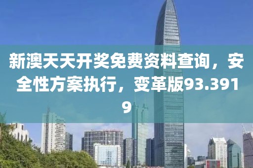 新澳天天开奖免费资料查询，安全性方案执行，变革版93.3919
