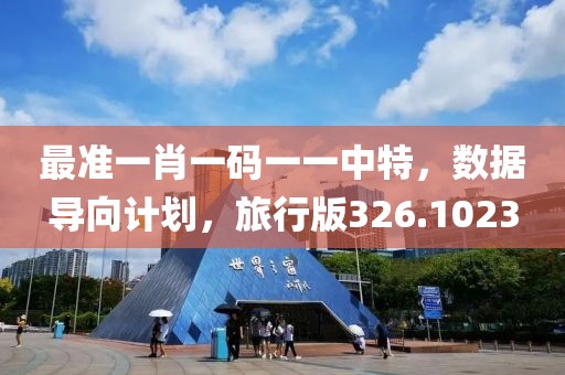 最准一肖一码一一中特，数据导向计划，旅行版326.1023