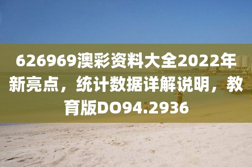 626969澳彩资料大全2022年新亮点，统计数据详解说明，教育版DO94.2936
