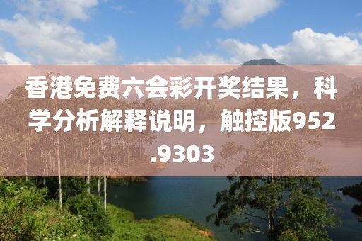 香港免费六会彩开奖结果，科学分析解释说明，触控版952.9303