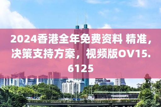 2024香港全年免费资料 精准，决策支持方案，视频版OV15.6125