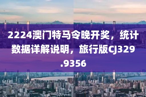 2224澳门特马令晚开奖，统计数据详解说明，旅行版CJ329.9356
