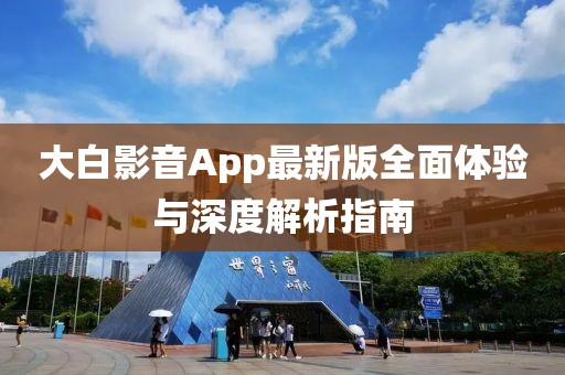 大白影音App最新版全面体验与深度解析指南