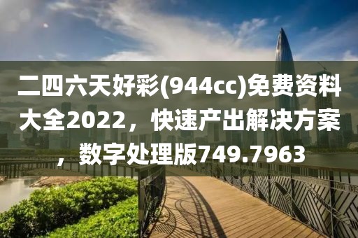 二四六天好彩(944cc)免费资料大全2022，快速产出解决方案，数字处理版749.7963