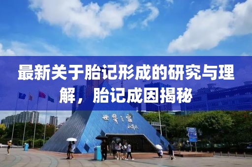 最新关于胎记形成的研究与理解，胎记成因揭秘