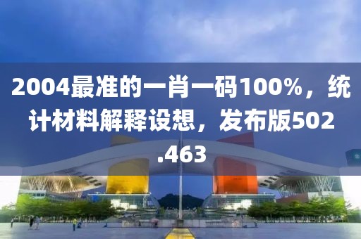 2004最准的一肖一码100%，统计材料解释设想，发布版502.463