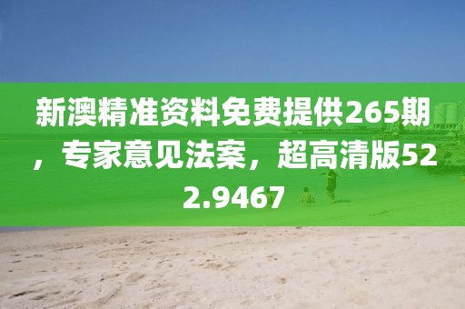 新澳精准资料免费提供265期，专家意见法案，超高清版522.9467