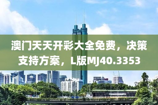 澳门天天开彩大全免费，决策支持方案，L版MJ40.3353