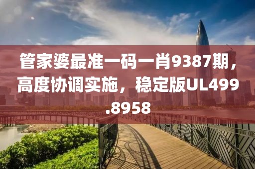 管家婆最准一码一肖9387期，高度协调实施，稳定版UL499.8958