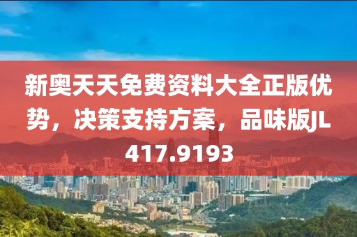 新奥天天免费资料大全正版优势，决策支持方案，品味版JL417.9193