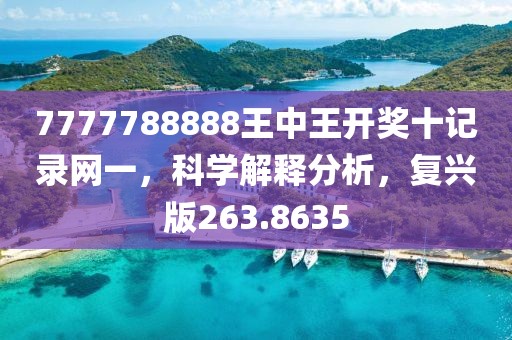 7777788888王中王开奖十记录网一，科学解释分析，复兴版263.8635
