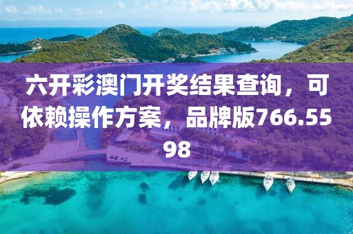 六开彩澳门开奖结果查询，可依赖操作方案，品牌版766.5598