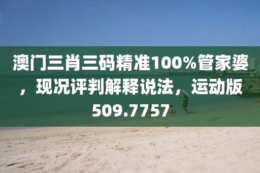 澳门三肖三码精准100%管家婆，现况评判解释说法，运动版509.7757