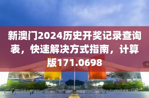 新澳门2024历史开奖记录查询表，快速解决方式指南，计算版171.0698