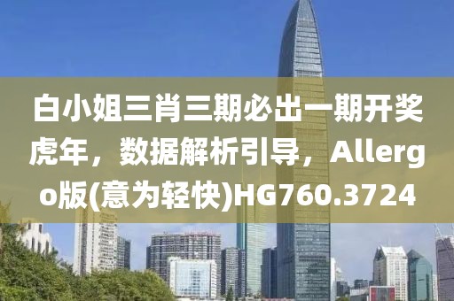 白小姐三肖三期必出一期开奖虎年，数据解析引导，Allergo版(意为轻快)HG760.3724