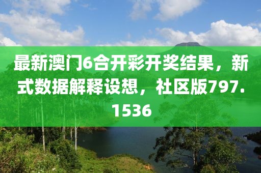 最新澳门6合开彩开奖结果，新式数据解释设想，社区版797.1536