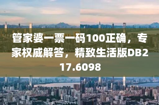 管家婆一票一码100正确，专家权威解答，精致生活版DB217.6098