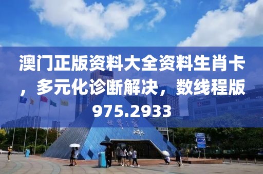 澳门正版资料大全资料生肖卡，多元化诊断解决，数线程版975.2933