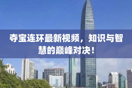 夺宝连环最新视频，知识与智慧的巅峰对决！