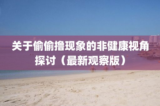 关于偷偷撸现象的非健康视角探讨（最新观察版）