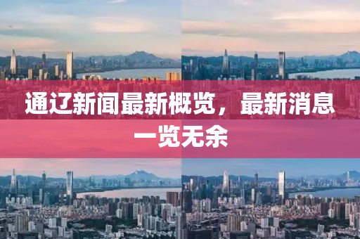 通辽新闻最新概览，最新消息一览无余