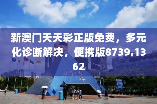 新澳门天天彩正版免费，多元化诊断解决，便携版8739.1362
