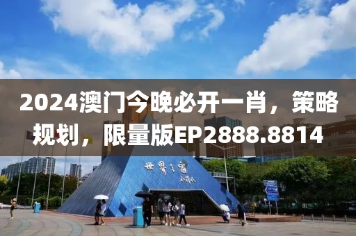 2024澳门今晚必开一肖，策略规划，限量版EP2888.8814
