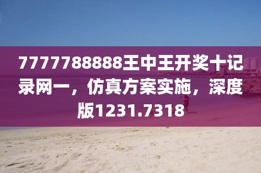 7777788888王中王开奖十记录网一，仿真方案实施，深度版1231.7318