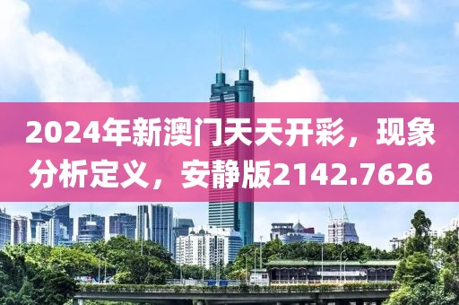 2024年新澳门天天开彩，现象分析定义，安静版2142.7626