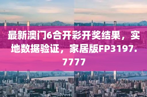 最新澳门6合开彩开奖结果，实地数据验证，家居版FP3197.7777